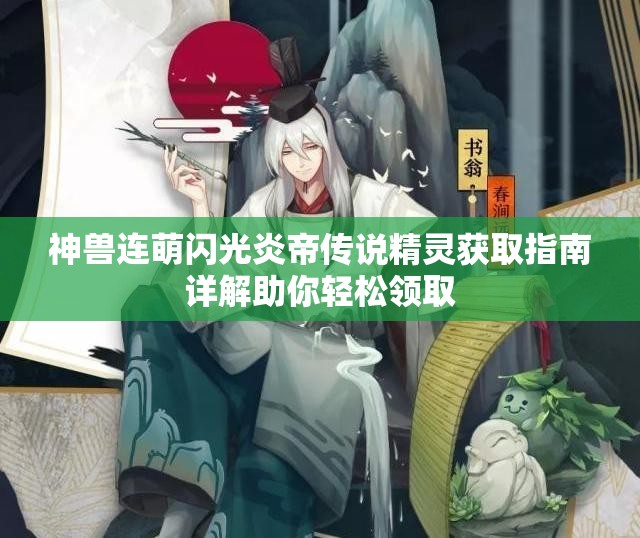 神兽连萌闪光炎帝传说精灵获取指南详解助你轻松领取