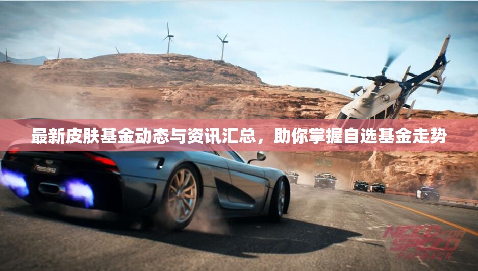 最新皮肤基金动态与资讯汇总，助你掌握自选基金走势