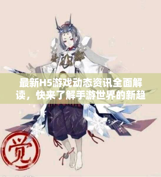 最新H5游戏动态资讯全面解读，快来了解手游世界的新趋势！