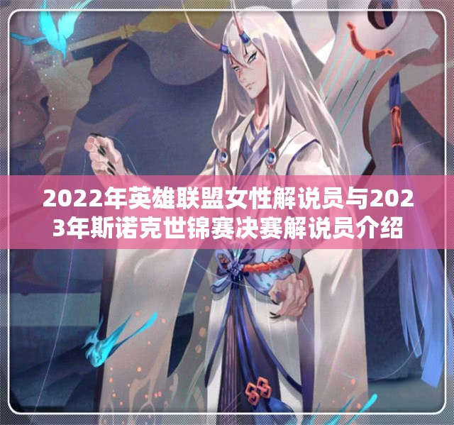 2022年英雄联盟女性解说员与2023年斯诺克世锦赛决赛解说员介绍