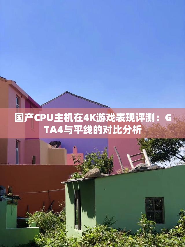 国产CPU主机在4K游戏表现评测：GTA4与平线的对比分析