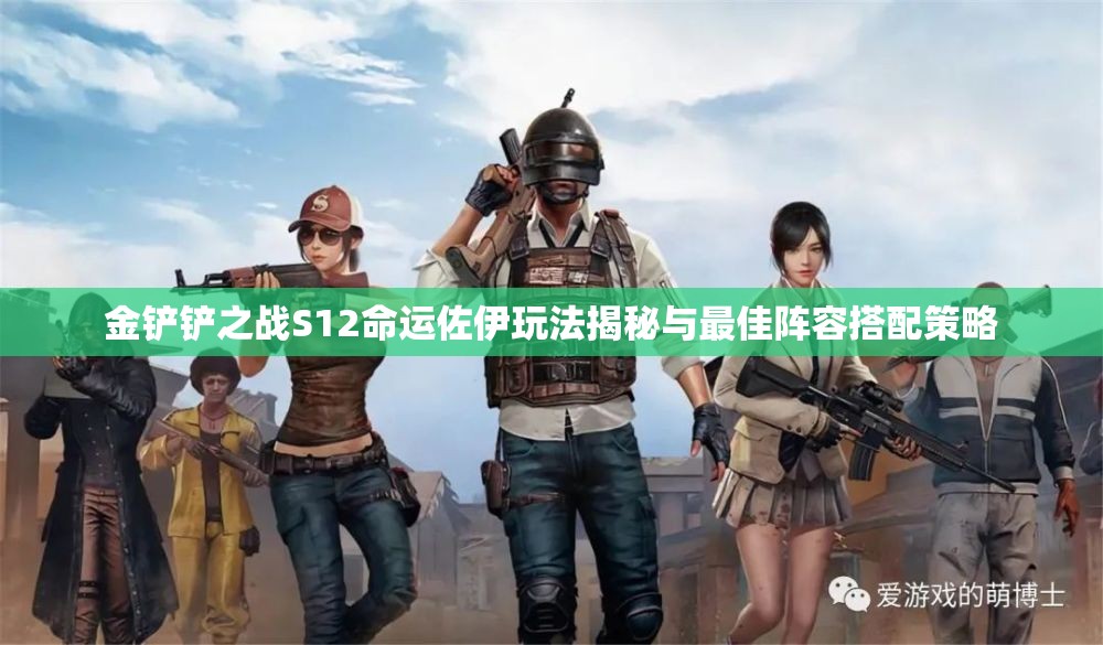 金铲铲之战S12命运佐伊玩法揭秘与最佳阵容搭配策略