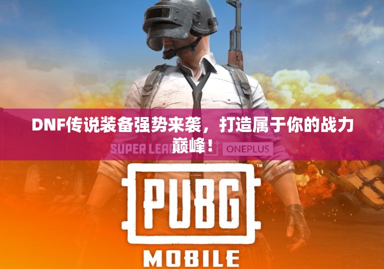 DNF传说装备强势来袭，打造属于你的战力巅峰！