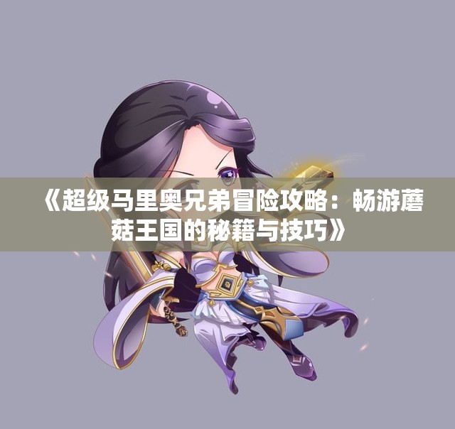 《超级马里奥兄弟冒险攻略：畅游蘑菇王国的秘籍与技巧》
