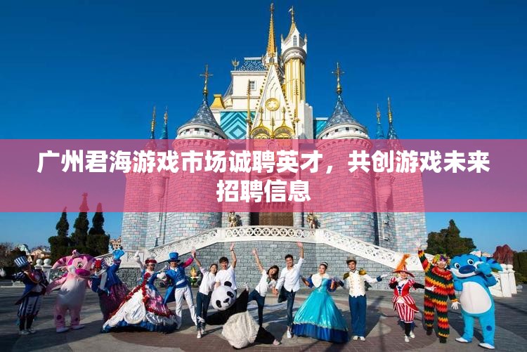 广州君海游戏市场诚聘英才，共创游戏未来招聘信息