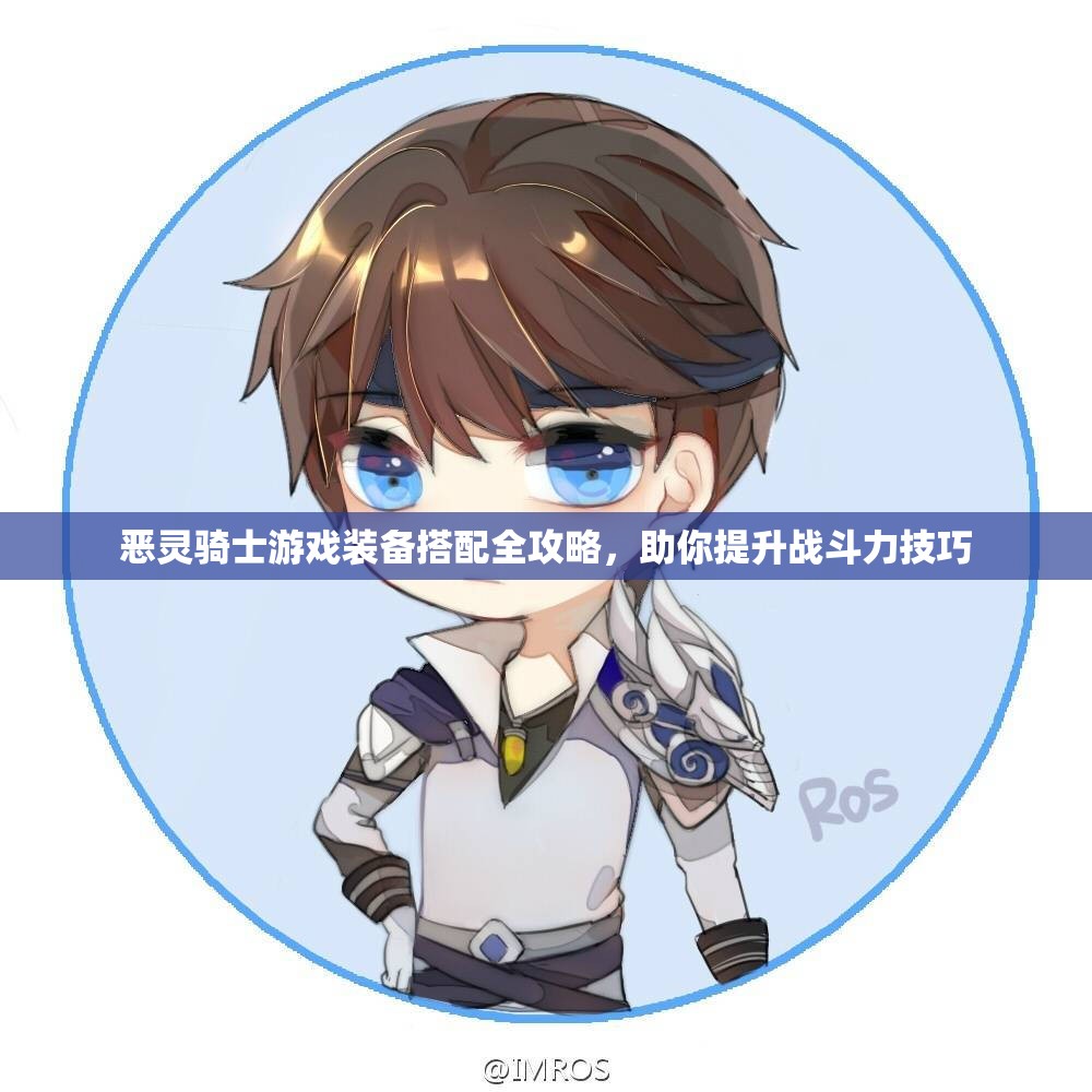 恶灵骑士游戏装备搭配全攻略，助你提升战斗力技巧
