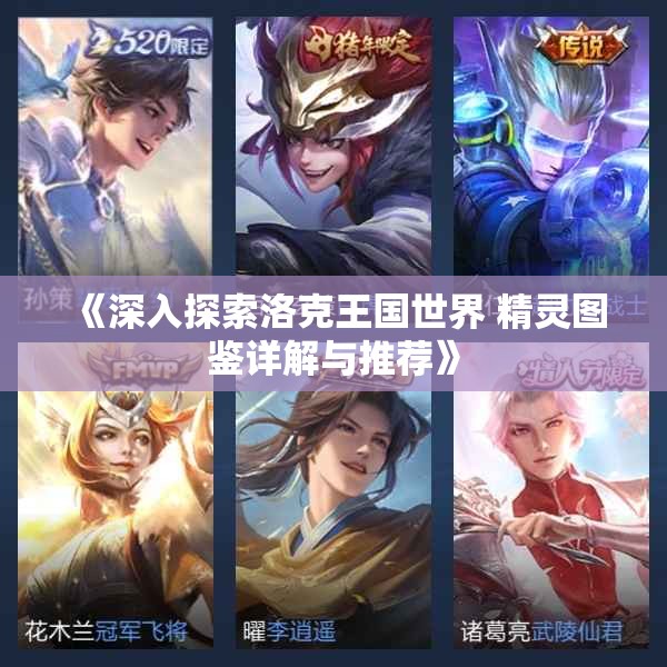 《深入探索洛克王国世界 精灵图鉴详解与推荐》