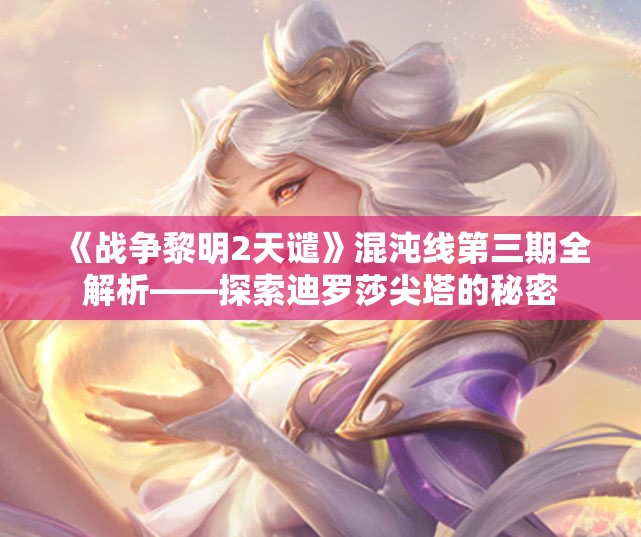 《战争黎明2天谴》混沌线第三期全解析——探索迪罗莎尖塔的秘密