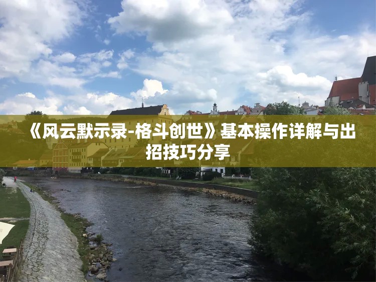 《风云默示录-格斗创世》基本操作详解与出招技巧分享