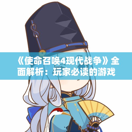 《使命召唤4现代战争》全面解析：玩家必读的游戏攻略与技巧分享