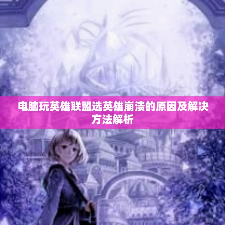 电脑玩英雄联盟选英雄崩溃的原因及解决方法解析