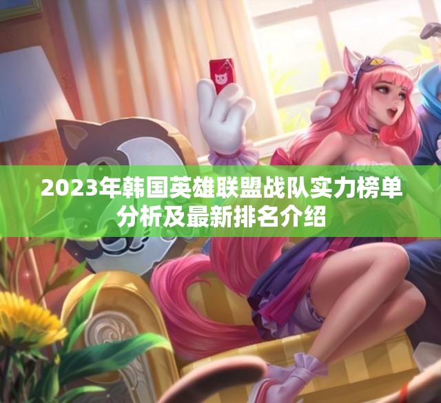 2023年韩国英雄联盟战队实力榜单分析及最新排名介绍