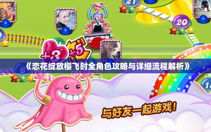 《恋花绽放樱飞时全角色攻略与详细流程解析》