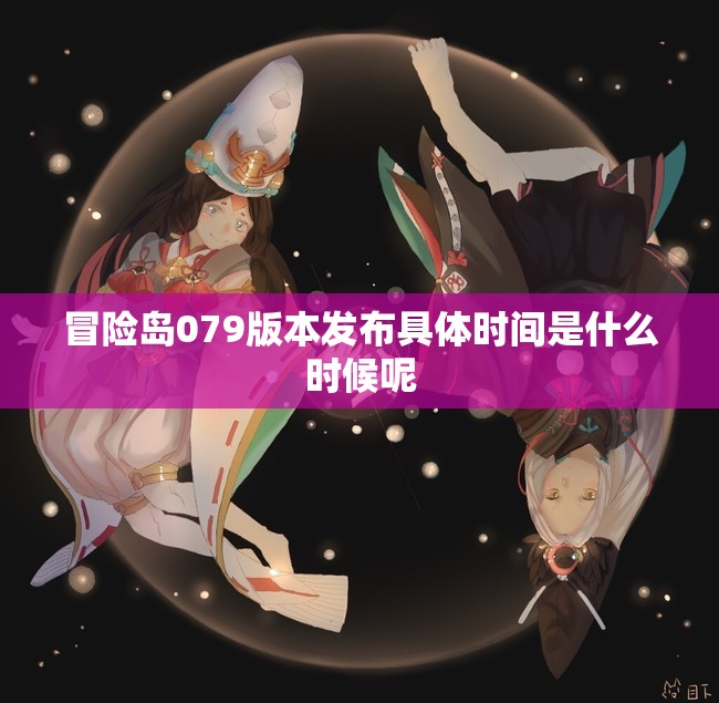 冒险岛079版本发布具体时间是什么时候呢
