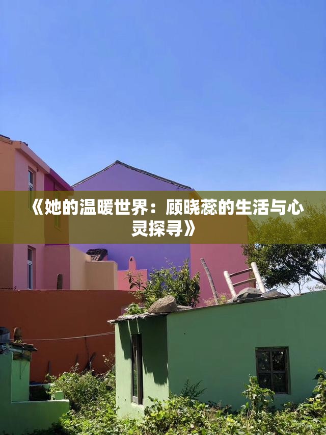 《她的温暖世界：顾晓蕊的生活与心灵探寻》