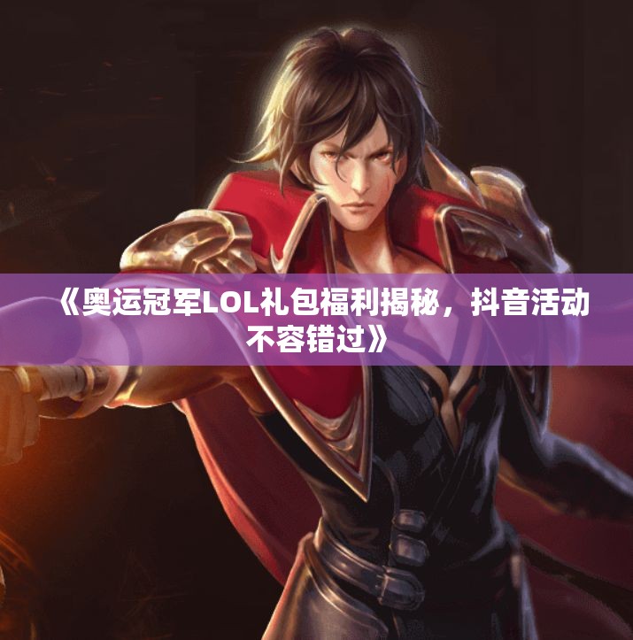 《奥运冠军LOL礼包福利揭秘，抖音活动不容错过》