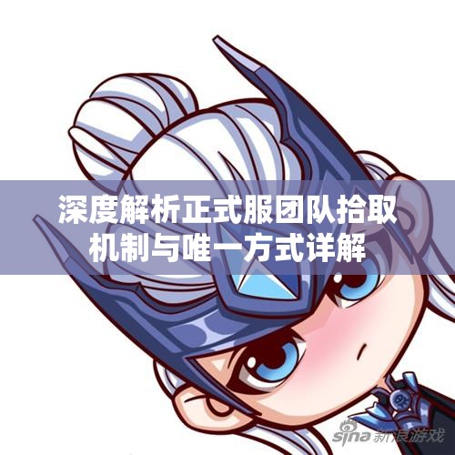 深度解析正式服团队拾取机制与唯一方式详解
