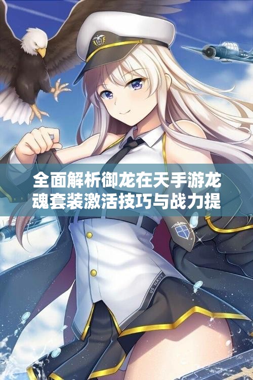 全面解析御龙在天手游龙魂套装激活技巧与战力提升秘诀