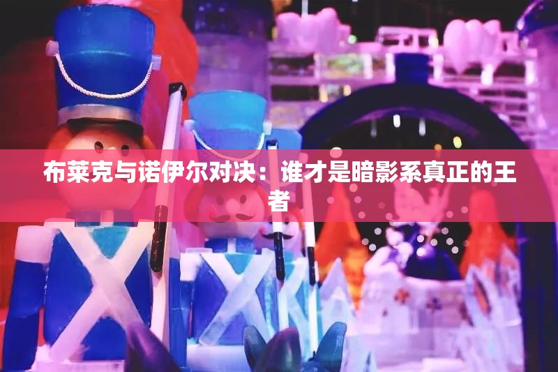 布莱克与诺伊尔对决:谁才是暗影系真正的王者 布莱克与诺伊尔对决:谁才是暗影系真正的王者
