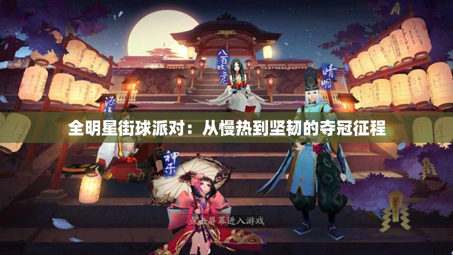 全明星街球派对：从慢热到坚韧的夺冠征程