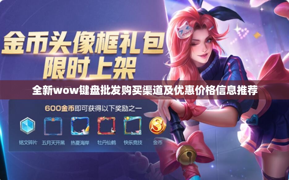 全新wow键盘批发购买渠道及优惠价格信息推荐
