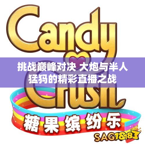 挑战巅峰对决 大炮与半人猛犸的精彩直播之战