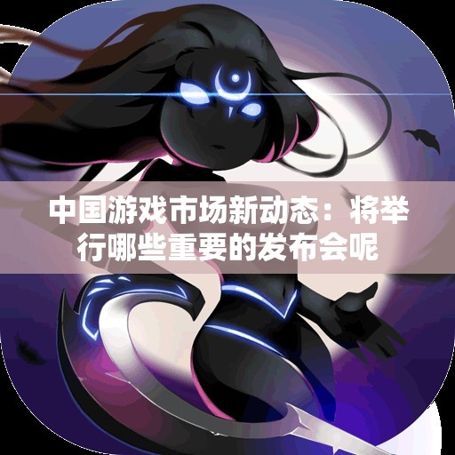 中国游戏市场新动态：将举行哪些重要的发布会呢