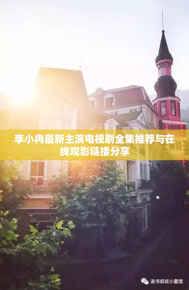 李小冉最新主演电视剧全集推荐与在线观影链接分享
