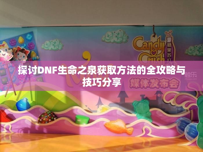 探讨DNF生命之泉获取方法的全攻略与技巧分享