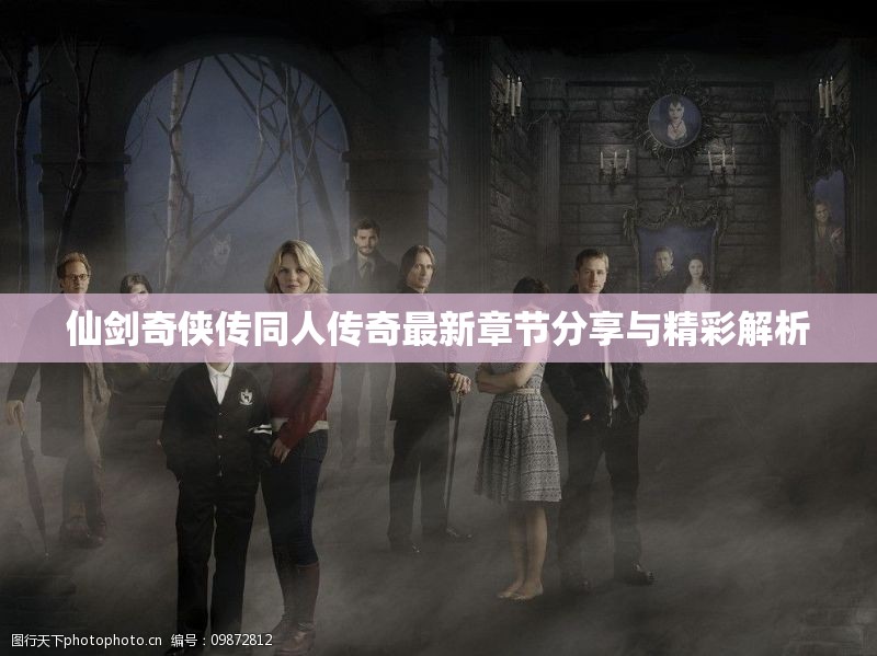 仙剑奇侠传同人传奇最新章节分享与精彩解析