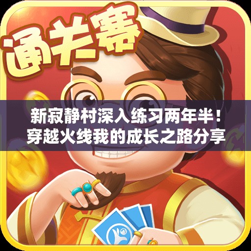 新寂静村深入练习两年半！穿越火线我的成长之路分享