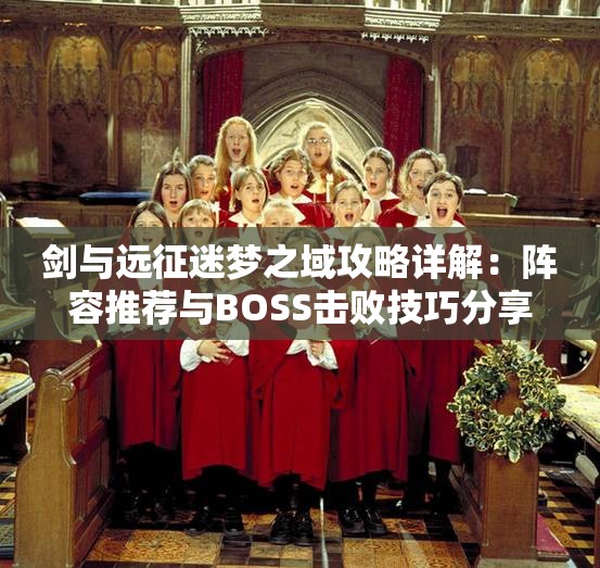 剑与远征迷梦之域攻略详解：阵容推荐与BOSS击败技巧分享
