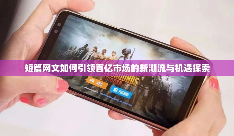 短篇网文如何引领百亿市场的新潮流与机遇探索