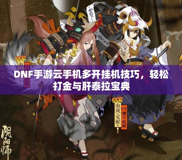 DNF手游云手机多开挂机技巧，轻松打金与肝泰拉宝典