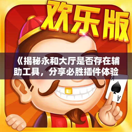 《揭秘永和大厅是否存在辅助工具，分享必胜插件体验》