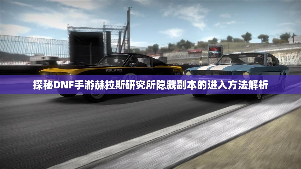 探秘DNF手游赫拉斯研究所隐藏副本的进入方法解析