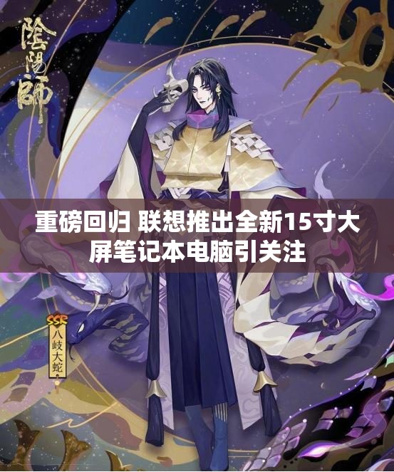 重磅回归 联想推出全新15寸大屏笔记本电脑引关注