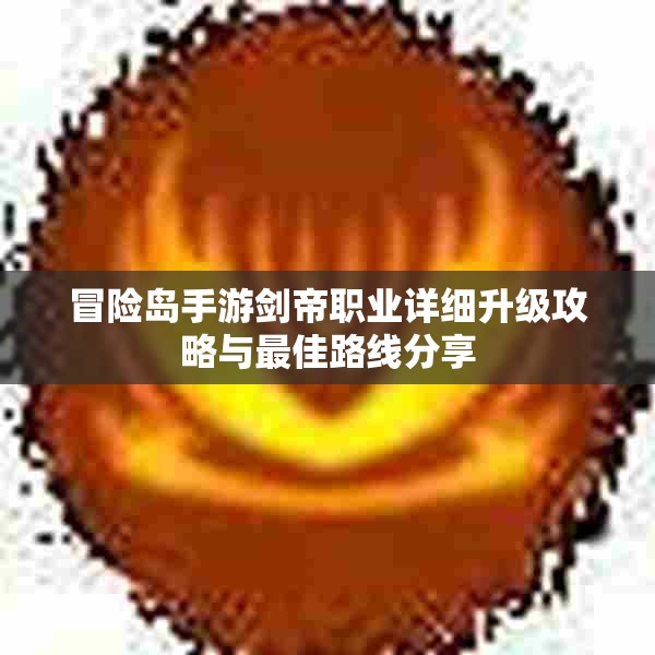 冒险岛手游剑帝职业详细升级攻略与最佳路线分享
