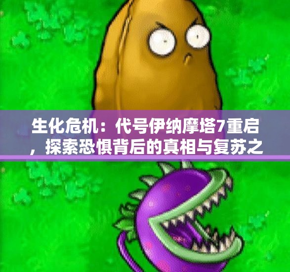 生化危机：代号伊纳摩塔7重启，探索恐惧背后的真相与复苏之路