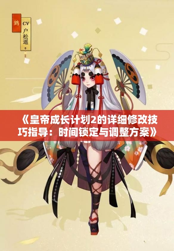 《皇帝成长计划2的详细修改技巧指导：时间锁定与调整方案》