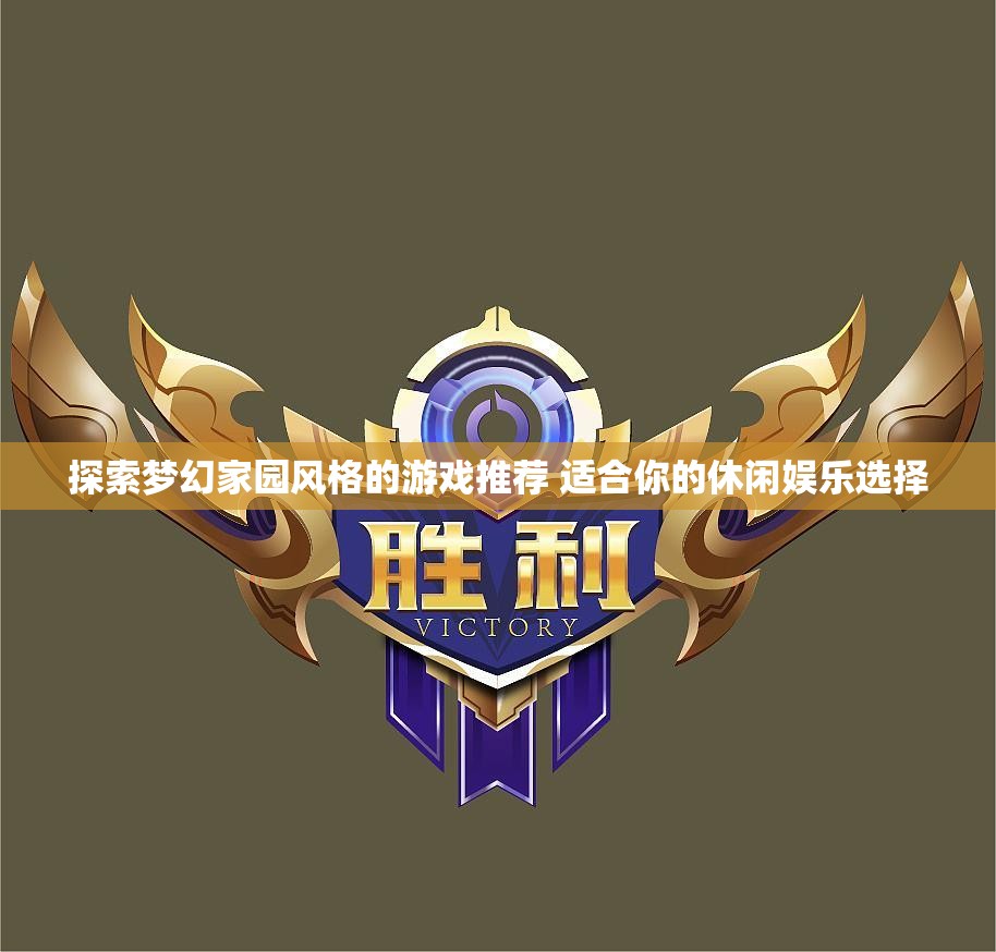 探索梦幻家园风格的游戏推荐 适合你的休闲娱乐选择