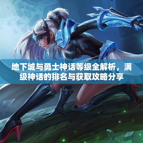 地下城与勇士神话等级全解析，满级神话的排名与获取攻略分享