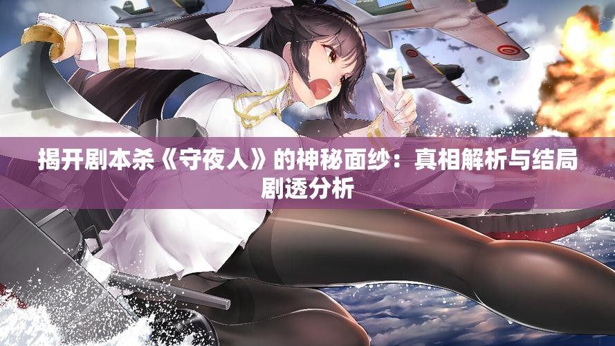 揭开剧本杀《守夜人》的神秘面纱：真相解析与结局剧透分析
