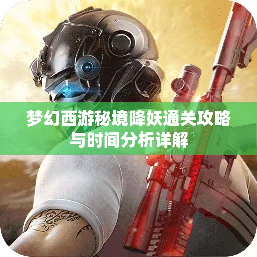 梦幻西游秘境降妖通关攻略与时间分析详解