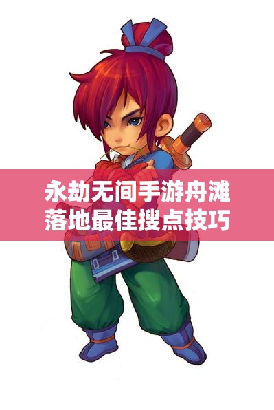 永劫无间手游舟滩落地最佳搜点技巧与攻略解析
