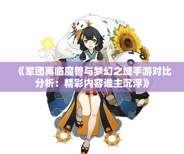 《军团再临魔兽与梦幻之域手游对比分析：精彩内容谁主沉浮》