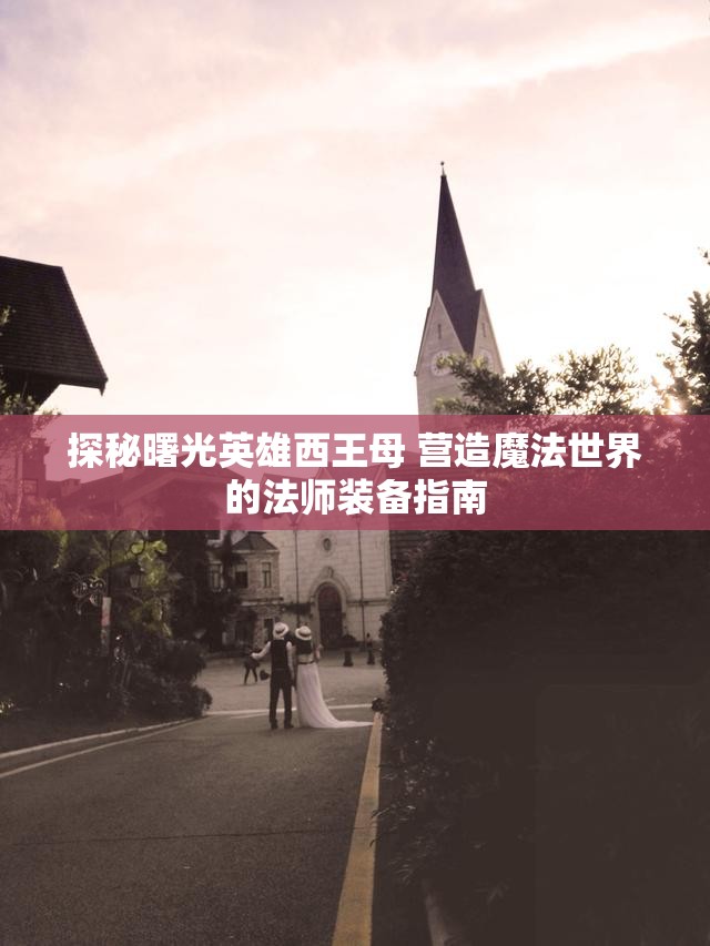 探秘曙光英雄西王母 营造魔法世界的法师装备指南