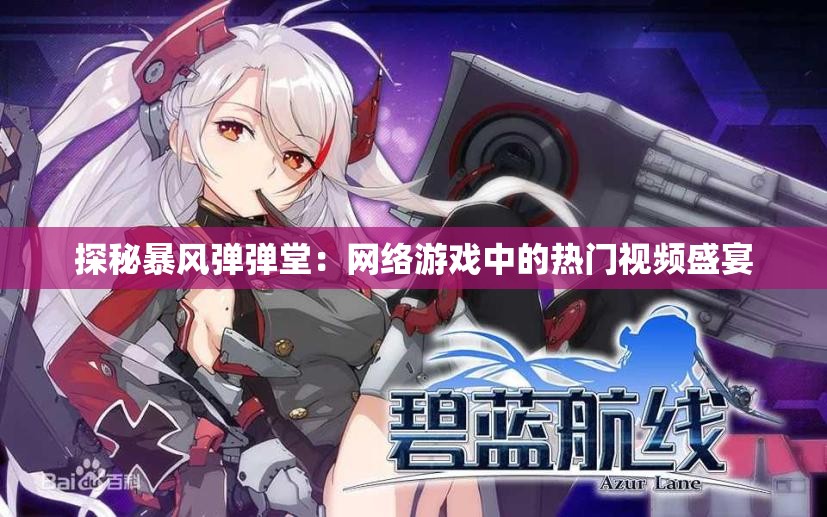 探秘暴风弹弹堂：网络游戏中的热门视频盛宴