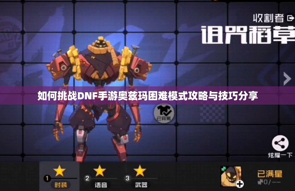 如何挑战DNF手游奥兹玛困难模式攻略与技巧分享