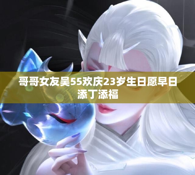 哥哥女友吴55欢庆23岁生日愿早日添丁添福
